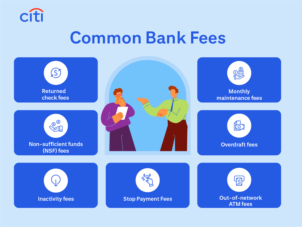 Citi. Common Bank Fees. Monthly maintenance fees. Overdraft fees. Out-of-network ATM fees. Stop payment fees. Inactivity fees. Non-sufficient funds (NSF) fees. Returned check fees.