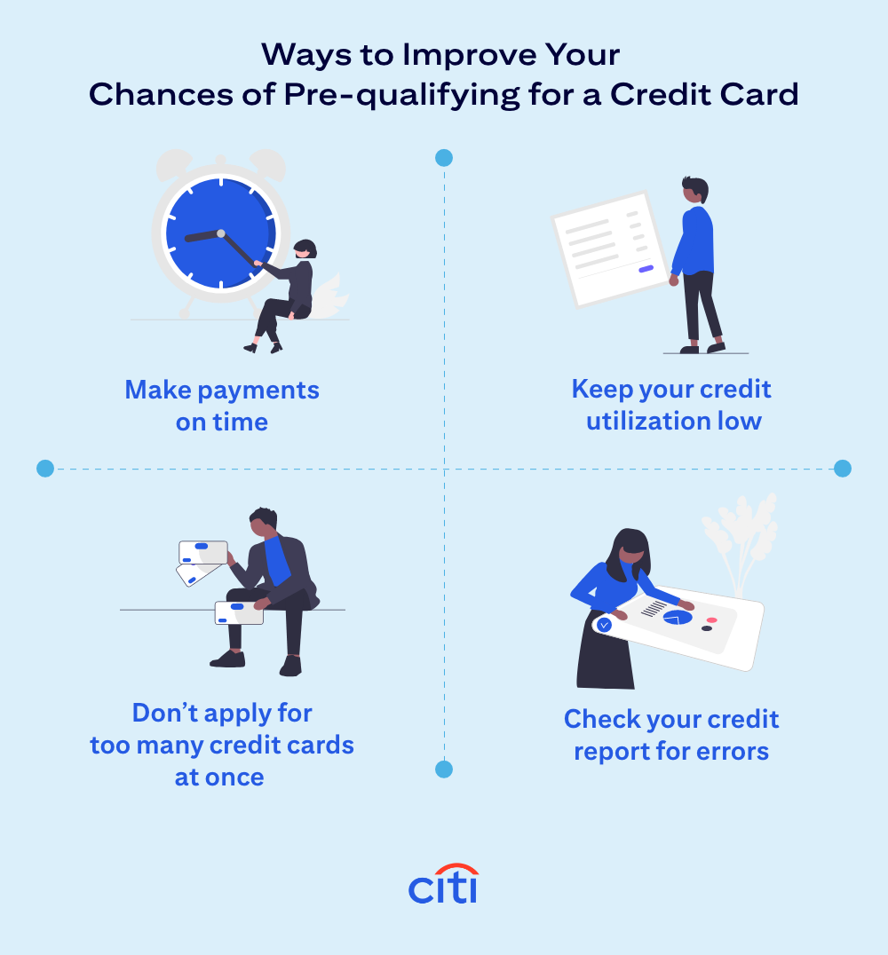 Ways to Improve Your Chances of Pre-qualifying for a Credit Card: Make payments on time. Keep your credit utilization low. Don't apply for too many credit cards at once. Check your credit report for errors.